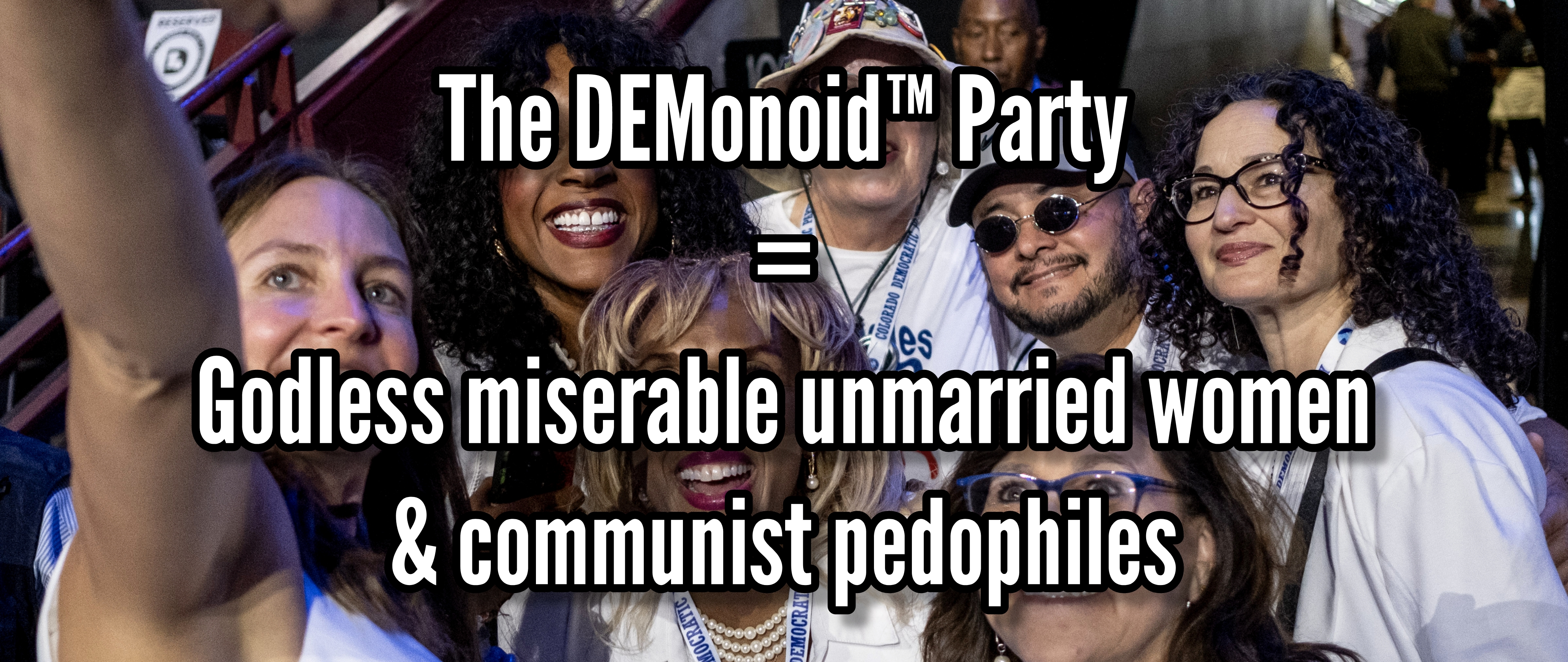 Democrats: The party of Godless miserable unmarried women & communist pedophiles